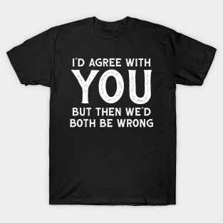 I Could Agree With You But Then We Could Both Be Wrong T-Shirt